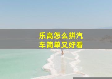 乐高怎么拼汽车简单又好看