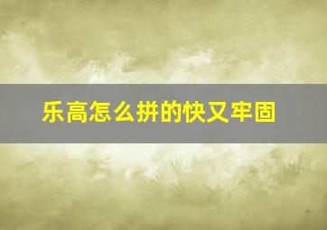 乐高怎么拼的快又牢固