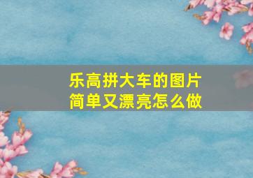 乐高拼大车的图片简单又漂亮怎么做