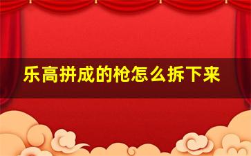 乐高拼成的枪怎么拆下来