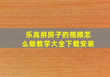 乐高拼房子的视频怎么做教学大全下载安装