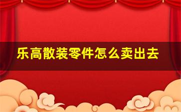 乐高散装零件怎么卖出去