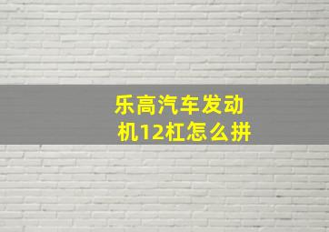 乐高汽车发动机12杠怎么拼