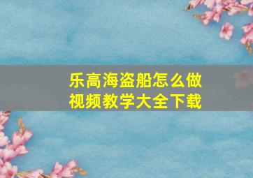 乐高海盗船怎么做视频教学大全下载