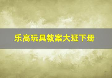 乐高玩具教案大班下册