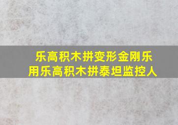 乐高积木拼变形金刚乐用乐高积木拼泰坦监控人