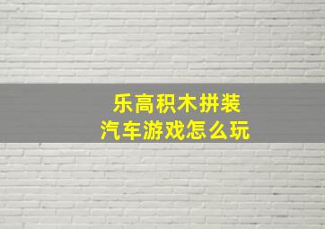 乐高积木拼装汽车游戏怎么玩