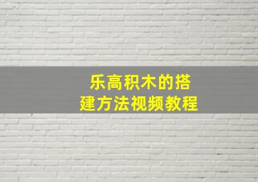 乐高积木的搭建方法视频教程