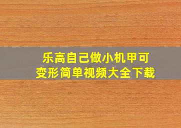 乐高自己做小机甲可变形简单视频大全下载