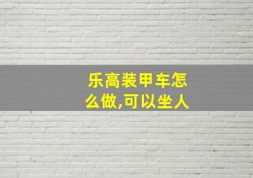 乐高装甲车怎么做,可以坐人