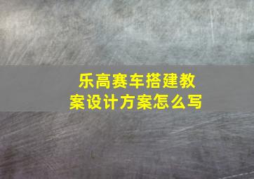 乐高赛车搭建教案设计方案怎么写