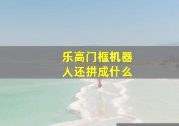 乐高门框机器人还拼成什么