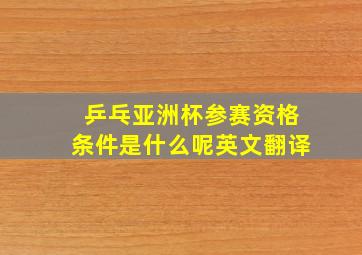 乒乓亚洲杯参赛资格条件是什么呢英文翻译