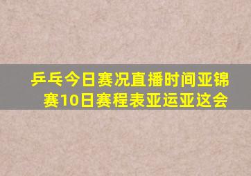 乒乓今日赛况直播时间亚锦赛10日赛程表亚运亚这会