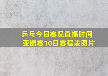 乒乓今日赛况直播时间亚锦赛10日赛程表图片