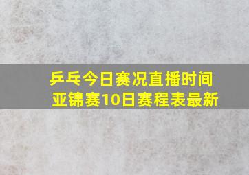 乒乓今日赛况直播时间亚锦赛10日赛程表最新