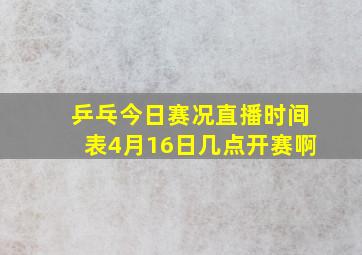 乒乓今日赛况直播时间表4月16日几点开赛啊