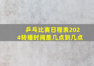 乒乓比赛日程表2024转播时间是几点到几点