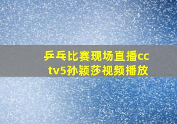 乒乓比赛现场直播cctv5孙颖莎视频播放