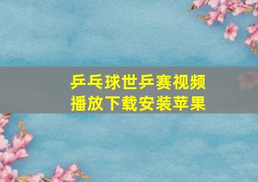 乒乓球世乒赛视频播放下载安装苹果