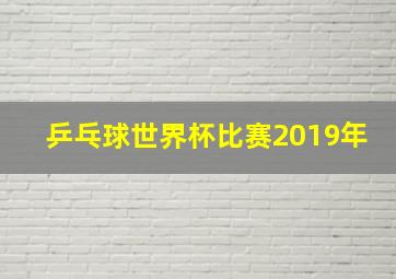 乒乓球世界杯比赛2019年