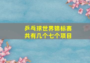 乒乓球世界锦标赛共有几个七个项目