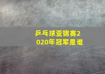 乒乓球亚锦赛2020年冠军是谁