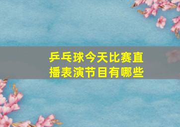 乒乓球今天比赛直播表演节目有哪些