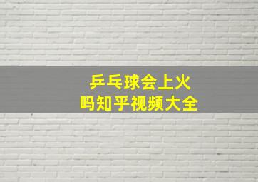 乒乓球会上火吗知乎视频大全