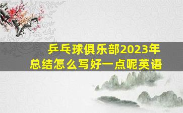 乒乓球俱乐部2023年总结怎么写好一点呢英语