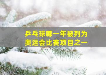 乒乓球哪一年被列为奥运会比赛项目之一