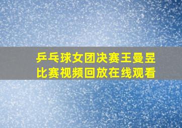 乒乓球女团决赛王曼昱比赛视频回放在线观看