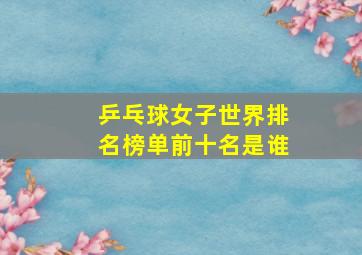 乒乓球女子世界排名榜单前十名是谁