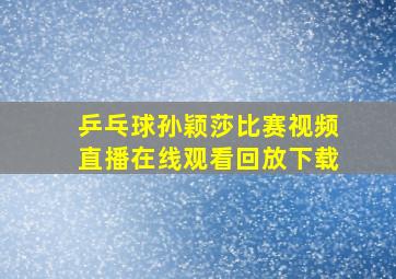 乒乓球孙颖莎比赛视频直播在线观看回放下载