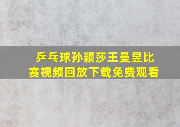 乒乓球孙颖莎王曼昱比赛视频回放下载免费观看