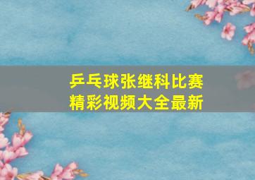 乒乓球张继科比赛精彩视频大全最新