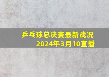 乒乓球总决赛最新战况2024年3月10直播