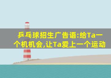 乒乓球招生广告语:给Ta一个机机会,让Ta爱上一个运动