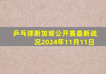 乒乓球新加坡公开赛最新战况2024年11月11日