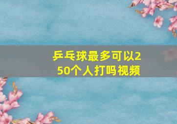 乒乓球最多可以250个人打吗视频