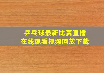 乒乓球最新比赛直播在线观看视频回放下载