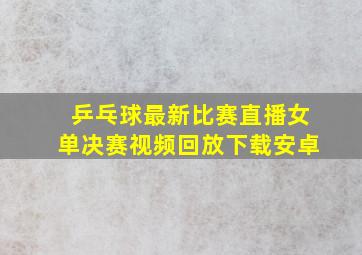 乒乓球最新比赛直播女单决赛视频回放下载安卓