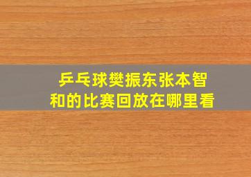 乒乓球樊振东张本智和的比赛回放在哪里看