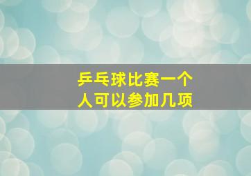 乒乓球比赛一个人可以参加几项