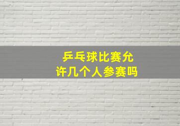 乒乓球比赛允许几个人参赛吗