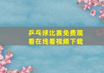 乒乓球比赛免费观看在线看视频下载