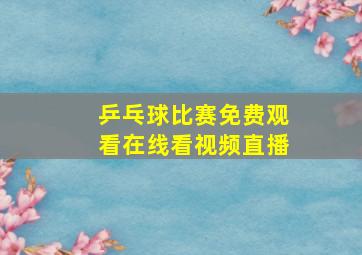 乒乓球比赛免费观看在线看视频直播