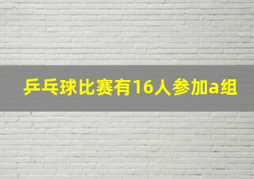 乒乓球比赛有16人参加a组