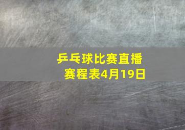 乒乓球比赛直播赛程表4月19日