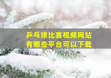 乒乓球比赛视频网站有哪些平台可以下载